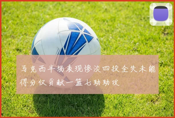 马克西半场表现惨淡四投全失未能得分仅贡献一篮七助助攻