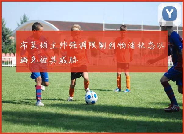 布莱顿主帅强调限制利物浦状态以避免被其威胁