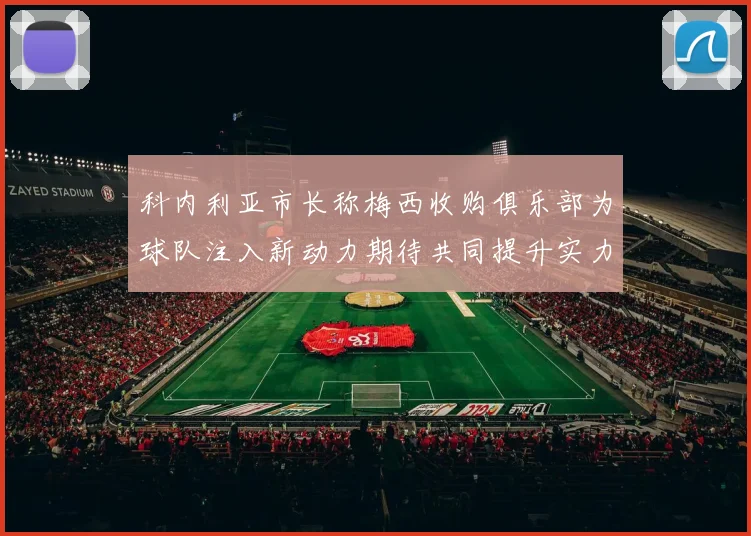 科内利亚市长称梅西收购俱乐部为球队注入新动力期待共同提升实力