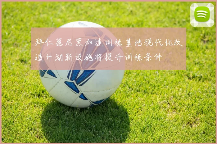 拜仁慕尼黑加速训练基地现代化改造计划新设施将提升训练条件