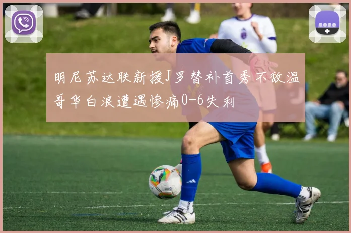 明尼苏达联新援J罗替补首秀不敌温哥华白浪遭遇惨痛0-6失利