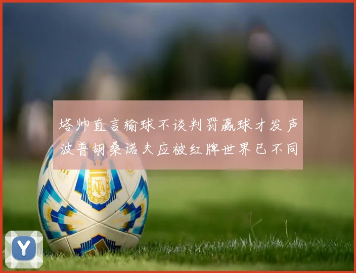 塔帅直言输球不谈判罚赢球才发声波普胡桑诺夫应被红牌世界已不同以往