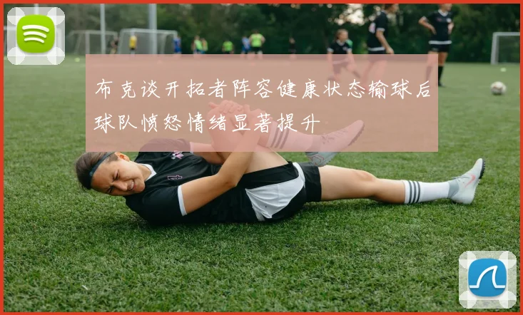 布克谈开拓者阵容健康状态输球后球队愤怒情绪显著提升