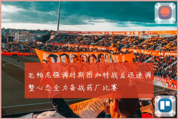 孔帕尼强调对斯图加特战后迅速调整心态全力备战药厂比赛