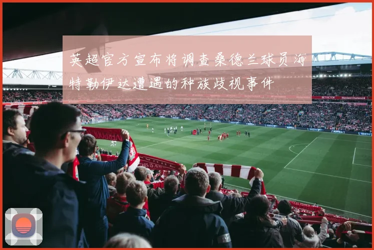 英超官方宣布将调查桑德兰球员海特勒伊达遭遇的种族歧视事件