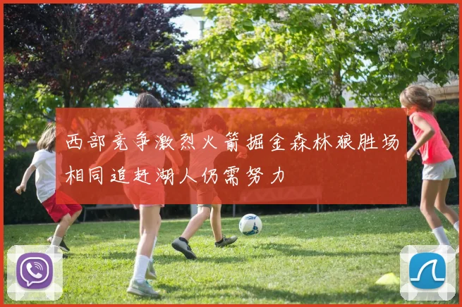 西部竞争激烈火箭掘金森林狼胜场相同追赶湖人仍需努力