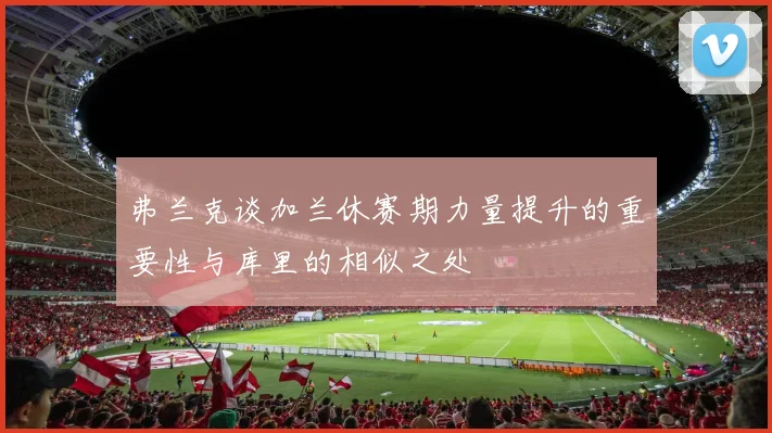 弗兰克谈加兰休赛期力量提升的重要性与库里的相似之处