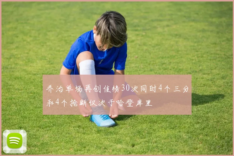 乔治单场再创佳绩30次同时4个三分和4个抢断仅次于哈登库里