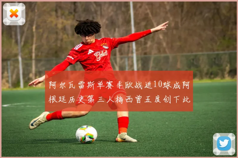 阿尔瓦雷斯单赛季欧战进10球成阿根廷历史第三人梅西曾五度创下此佳绩