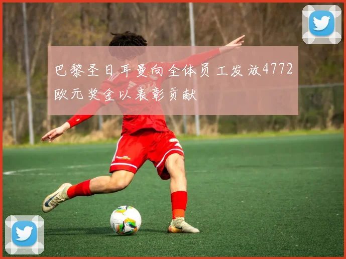 巴黎圣日耳曼向全体员工发放4772欧元奖金以表彰贡献